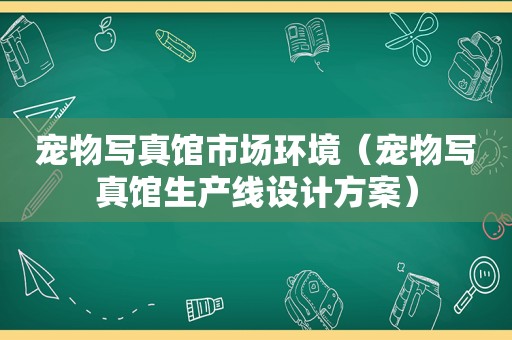 宠物 *** 馆市场环境（宠物 *** 馆生产线设计方案）