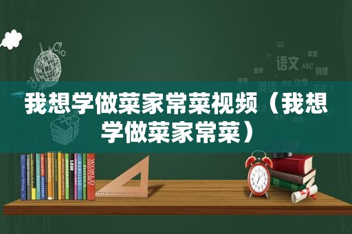 我想学做菜家常菜视频（我想学做菜家常菜）