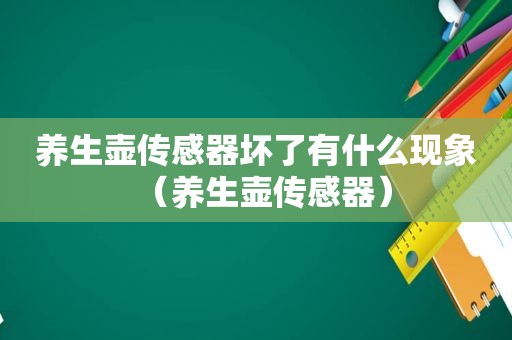 养生壶传感器坏了有什么现象（养生壶传感器）