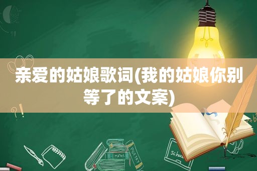 亲爱的姑娘歌词(我的姑娘你别等了的文案)