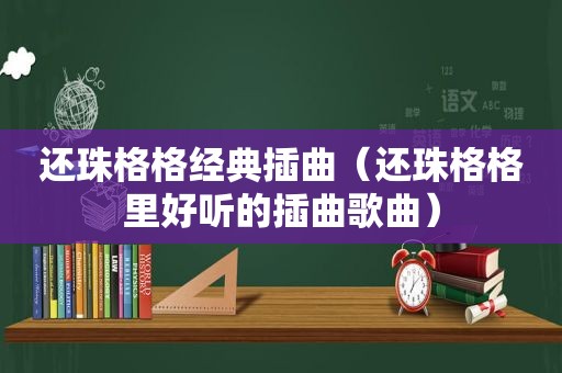 还珠格格经典插曲（还珠格格里好听的插曲歌曲）