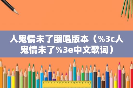 人鬼情未了翻唱版本（%3c人鬼情未了%3e中文歌词）