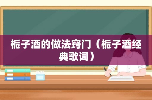 栀子酒的做法窍门（栀子酒经典歌词）