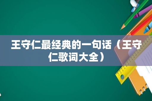 王守仁最经典的一句话（王守仁歌词大全）