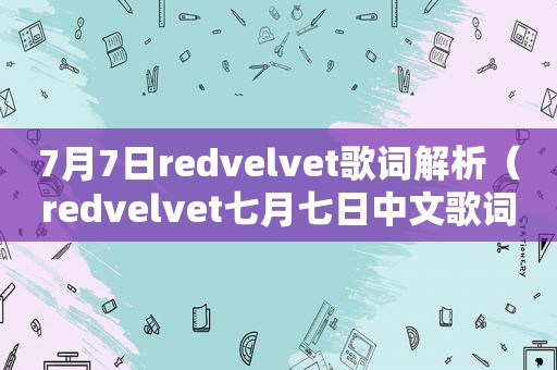 7月7日redvelvet歌词解析（redvelvet七月七日中文歌词）