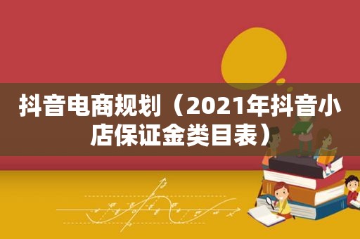 抖音电商规划（2021年抖音小店保证金类目表）