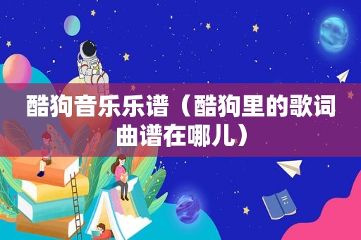 酷狗音乐乐谱（酷狗里的歌词曲谱在哪儿）