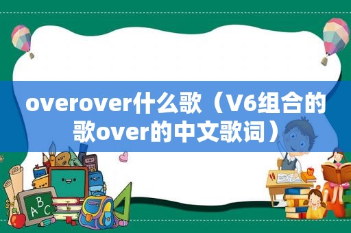 overover什么歌（V6组合的歌over的中文歌词）