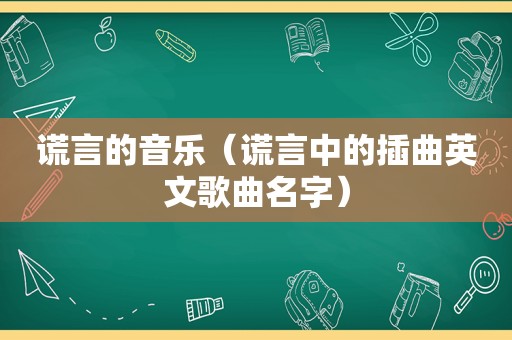 谎言的音乐（谎言中的插曲英文歌曲名字）