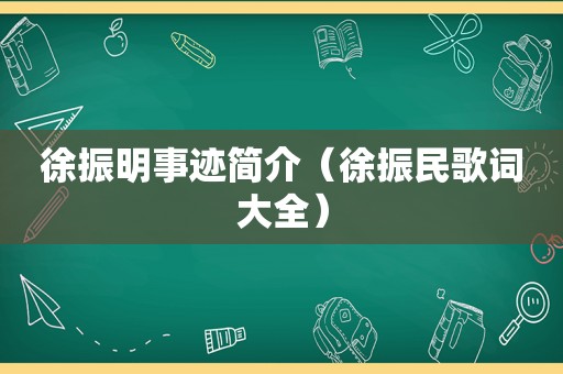 徐振明事迹简介（徐振民歌词大全）