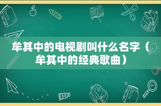 牟其中的电视剧叫什么名字（牟其中的经典歌曲）