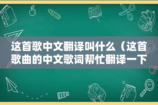 这首歌中文翻译叫什么（这首歌曲的中文歌词帮忙翻译一下）