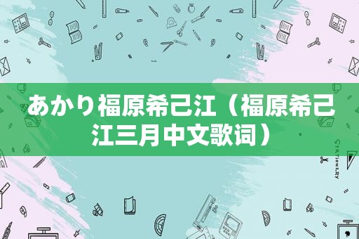 あかり福原希己江（福原希己江三月中文歌词）