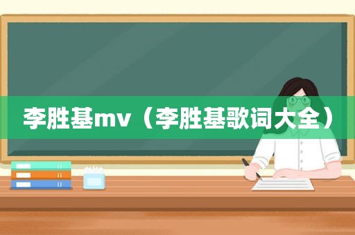 李胜基mv（李胜基歌词大全）