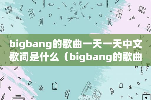 bigbang的歌曲一天一天中文歌词是什么（bigbang的歌曲一天一天中文歌词）