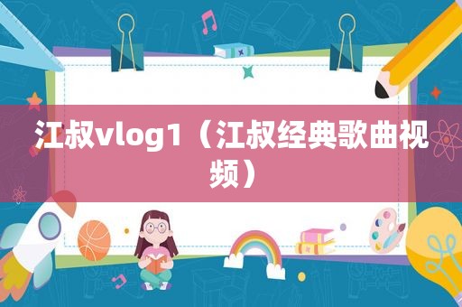 江叔vlog1（江叔经典歌曲视频）