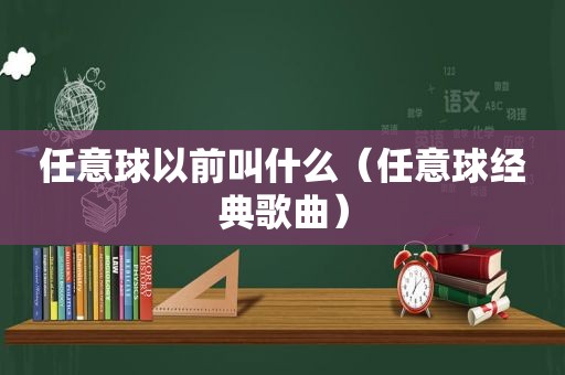 任意球以前叫什么（任意球经典歌曲）