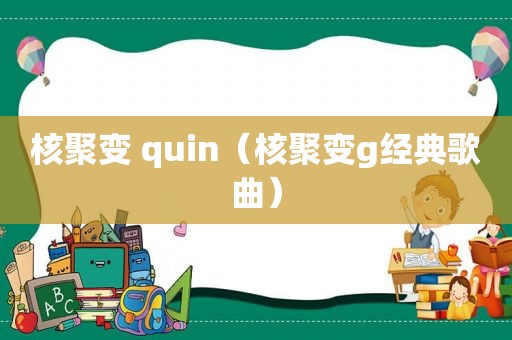 核聚变 quin（核聚变g经典歌曲）