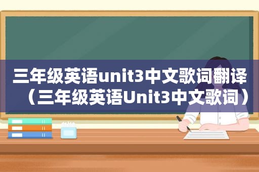 三年级英语unit3中文歌词翻译（三年级英语Unit3中文歌词）