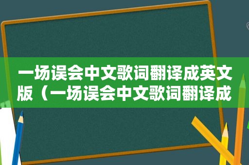 一场误会中文歌词翻译成英文版（一场误会中文歌词翻译成英文）