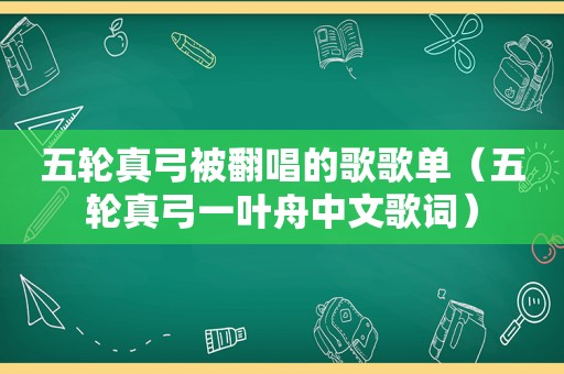 五轮真弓被翻唱的歌歌单（五轮真弓一叶舟中文歌词）