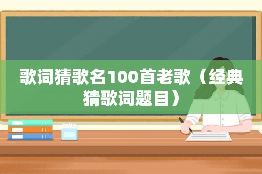 歌词猜歌名100首老歌（经典猜歌词题目）