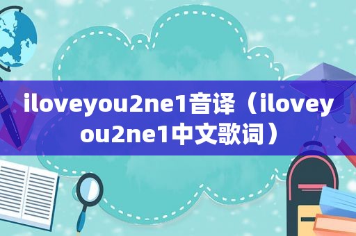 iloveyou2ne1音译（iloveyou2ne1中文歌词）