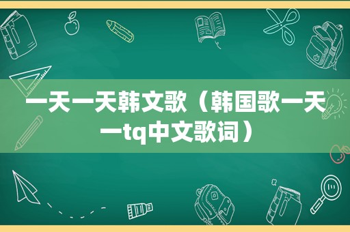 一天一天韩文歌（韩国歌一天一tq中文歌词）