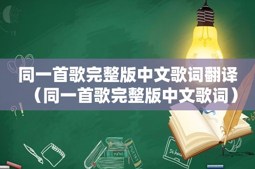 同一首歌完整版中文歌词翻译（同一首歌完整版中文歌词）