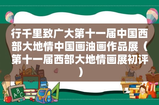 行千里致广大第十一届中国西部大地情中国画油画作品展（第十一届西部大地情画展初评）