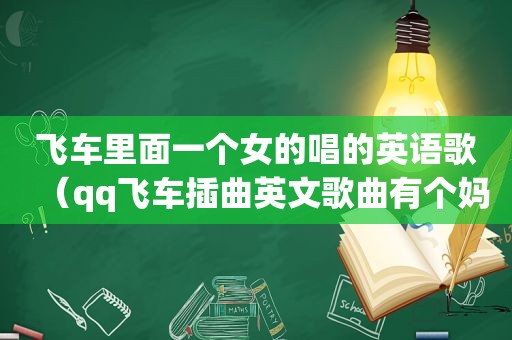 飞车里面一个女的唱的英语歌（qq飞车插曲英文歌曲有个妈妈咪呀）