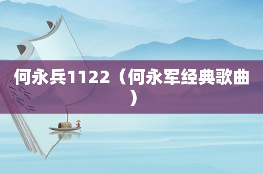 何永兵1122（何永军经典歌曲）