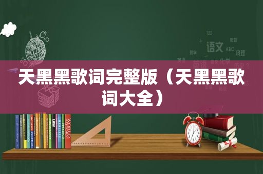 天黑黑歌词完整版（天黑黑歌词大全）