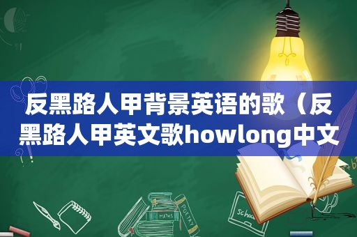 反黑路人甲背景英语的歌（反黑路人甲英文歌howlong中文歌词）