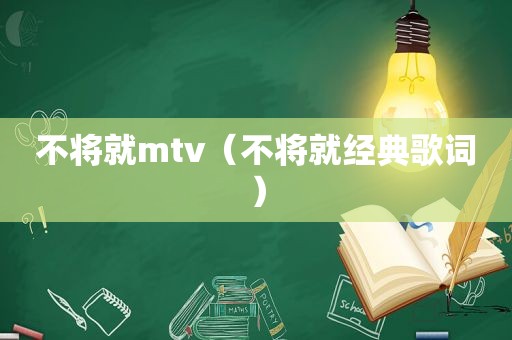 不将就mtv（不将就经典歌词）