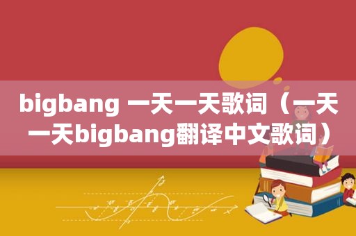 bigbang 一天一天歌词（一天一天bigbang翻译中文歌词）