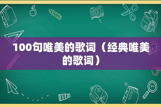 100句唯美的歌词（经典唯美的歌词）