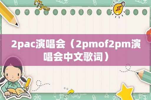 2pac演唱会（2pmof2pm演唱会中文歌词）