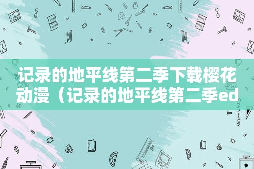 记录的地平线第二季下载樱花动漫（记录的地平线第二季ed中文歌词）