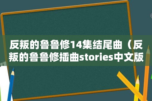 反叛的鲁鲁修14集结尾曲（反叛的鲁鲁修插曲stories中文版歌曲）