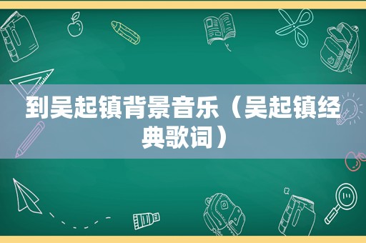 到吴起镇背景音乐（吴起镇经典歌词）