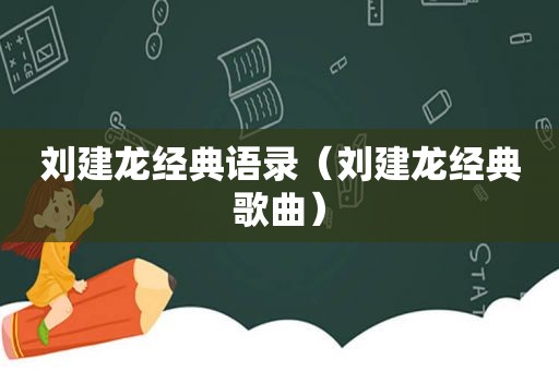 刘建龙经典语录（刘建龙经典歌曲）