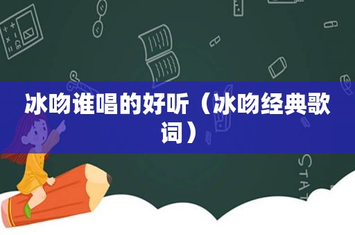 冰吻谁唱的好听（冰吻经典歌词）