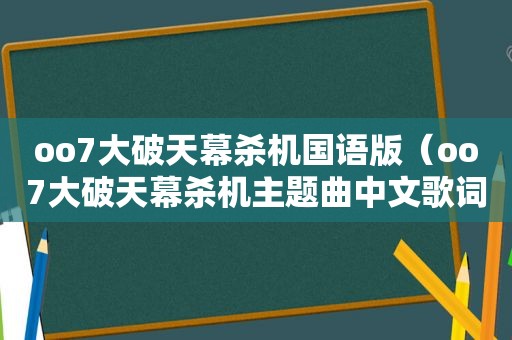 oo7大破天幕杀机国语版（oo7大破天幕杀机主题曲中文歌词）