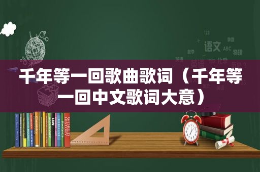 千年等一回歌曲歌词（千年等一回中文歌词大意）