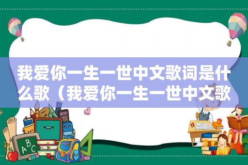 我爱你一生一世中文歌词是什么歌（我爱你一生一世中文歌词）