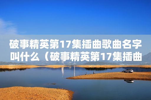 破事精英第17集插曲歌曲名字叫什么（破事精英第17集插曲歌曲名）