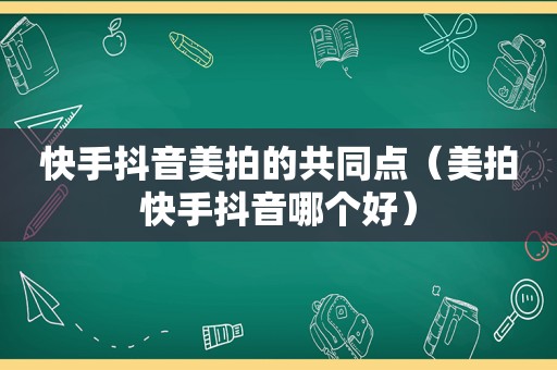 快手抖音美拍的共同点（美拍快手抖音哪个好）