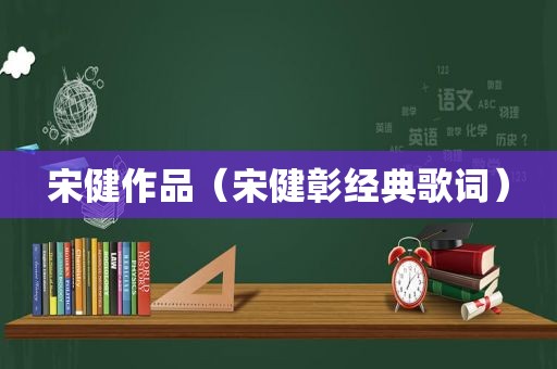 宋健作品（宋健彰经典歌词）