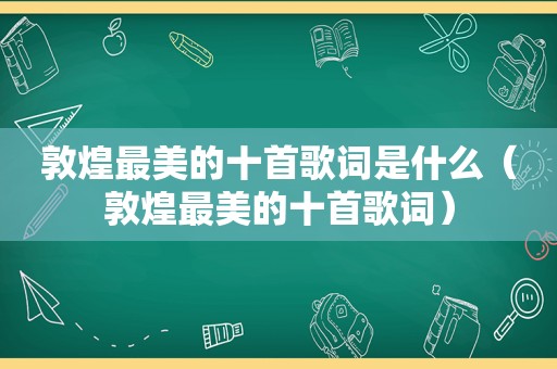 敦煌最美的十首歌词是什么（敦煌最美的十首歌词）